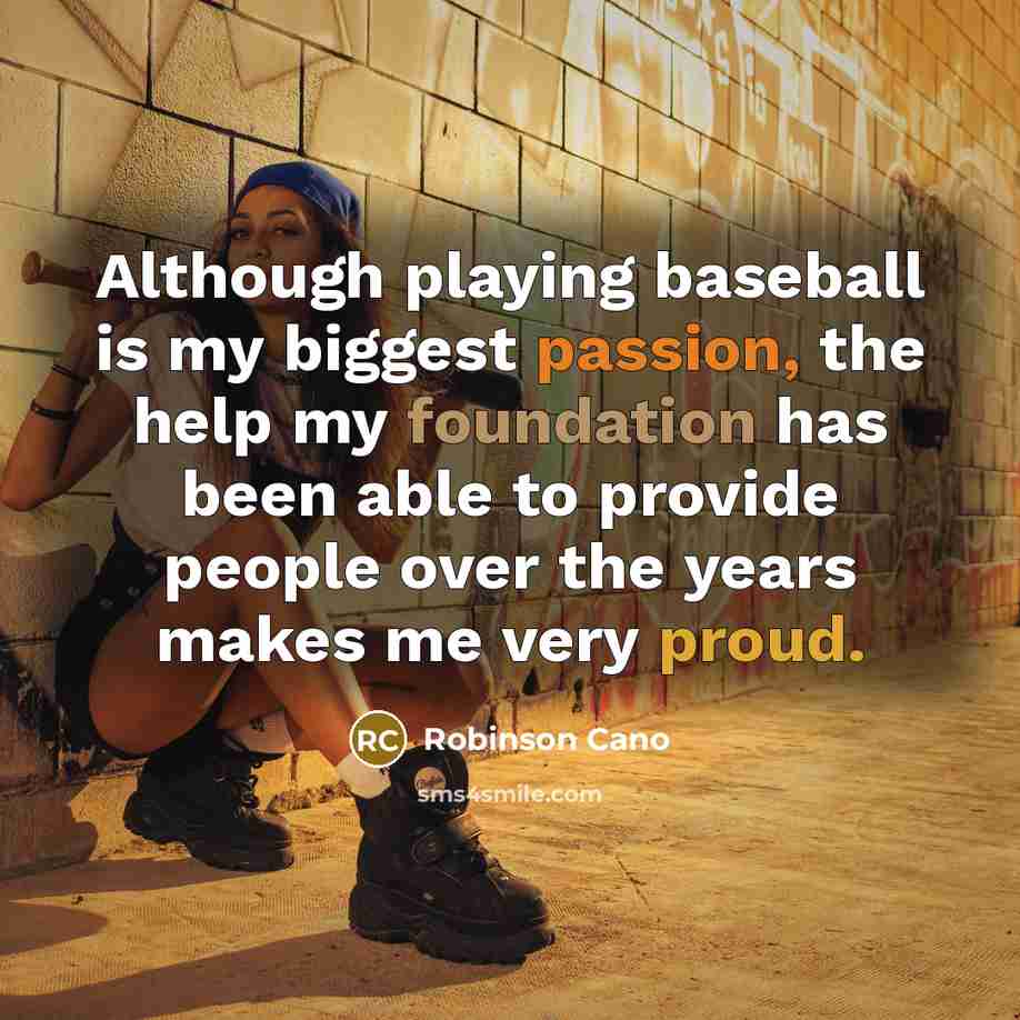 “Although playing baseball is my biggest passion, the help my foundation has been able to provide people over the years makes me very proud.” quote by Robinson Cano
