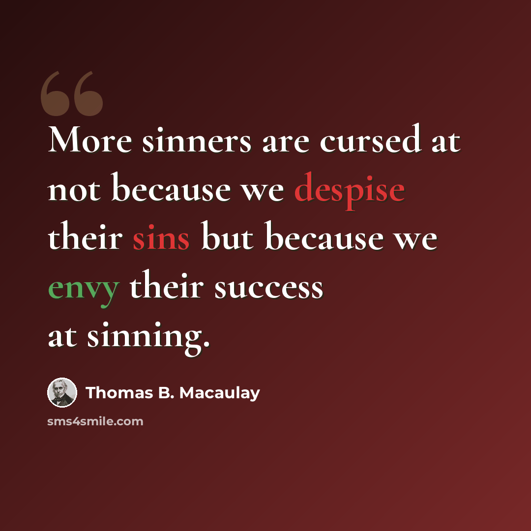 “More sinners are cursed at not because we despise their sins but because we envy their success at sinning.” quote by Thomas B. Macaulay