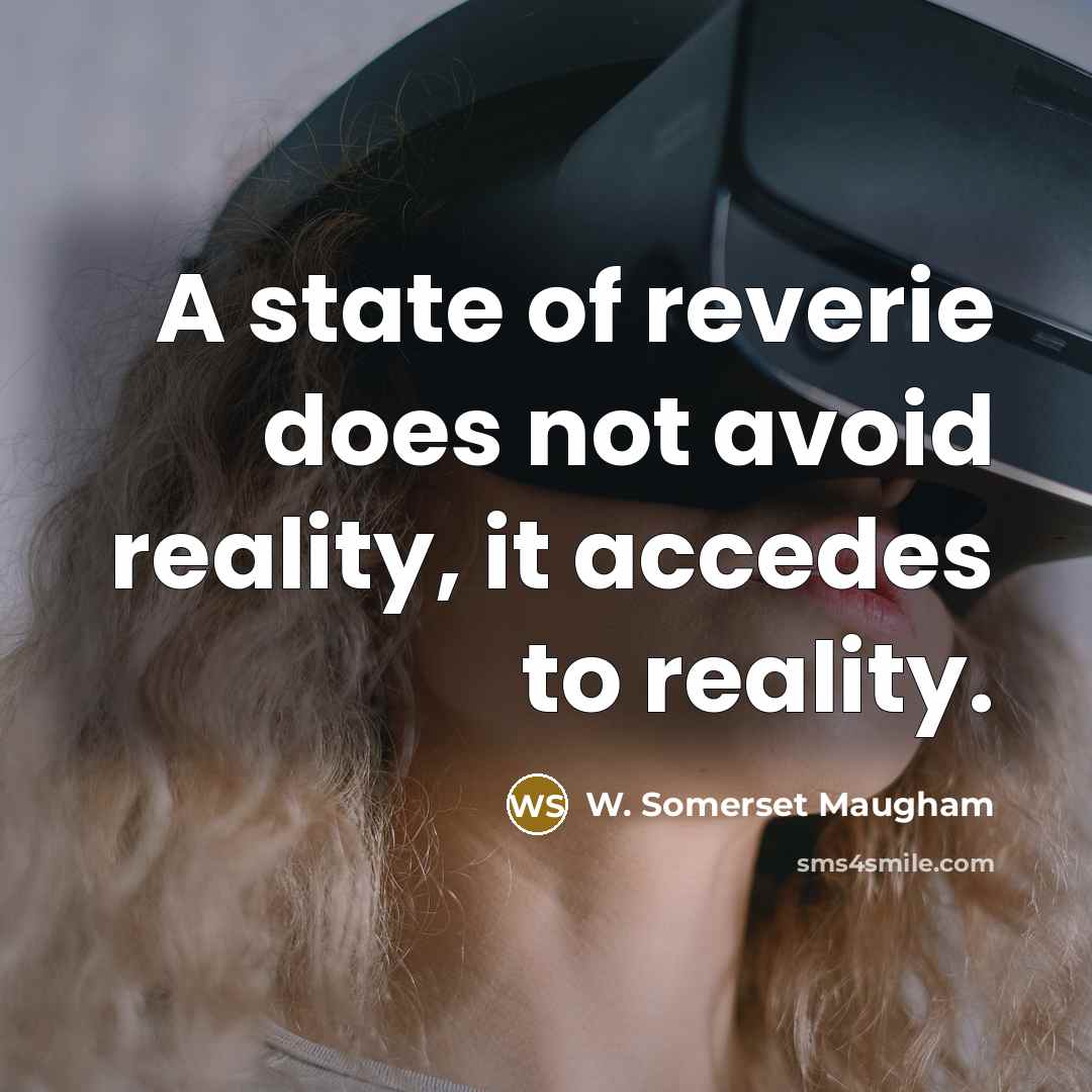 “A state of reverie does not avoid reality, it accedes to reality.” quote by W. Somerset Maugham