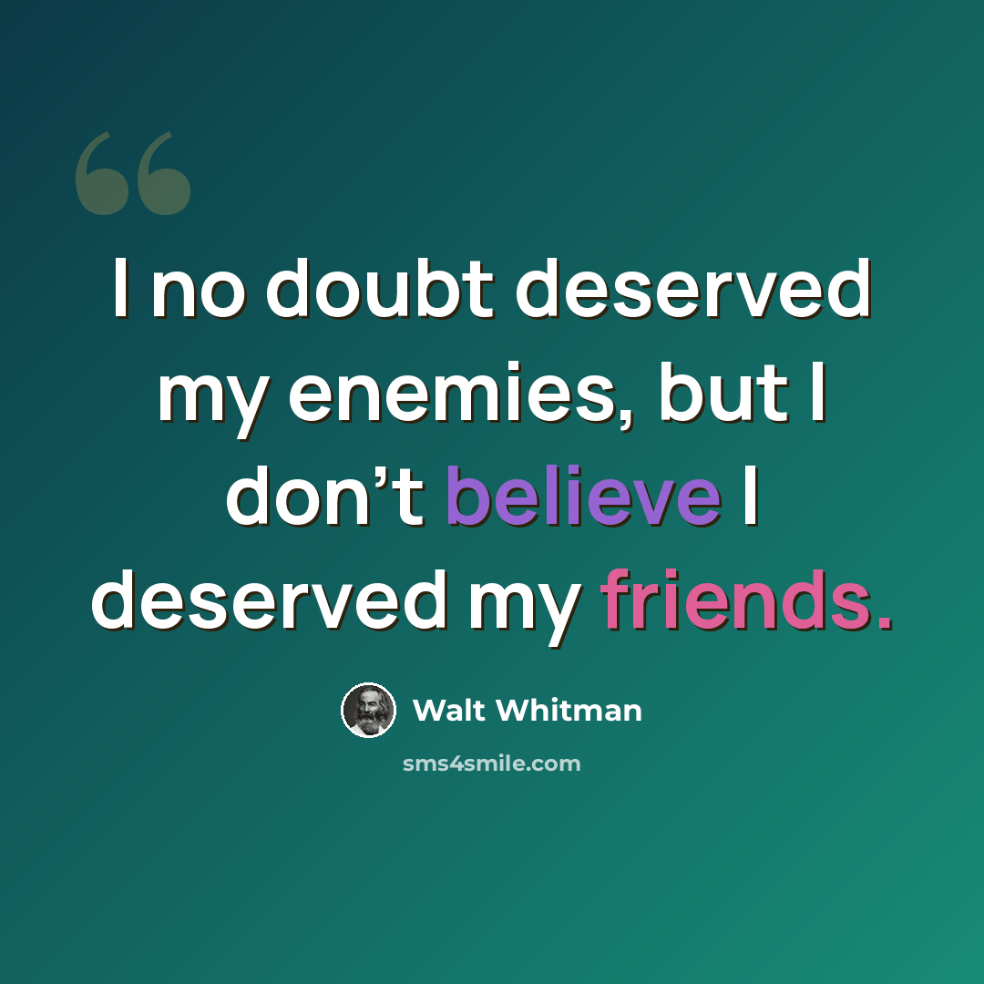 “I no doubt deserved my enemies, but I don't believe I deserved my friends.” quote by Walt Whitman