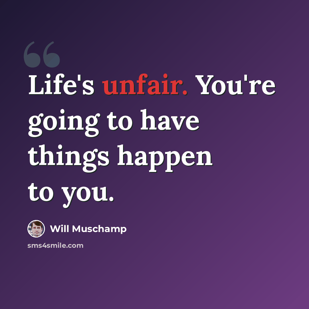 “Life's unfair. You're going to have things happen to you.” quote by Will Muschamp