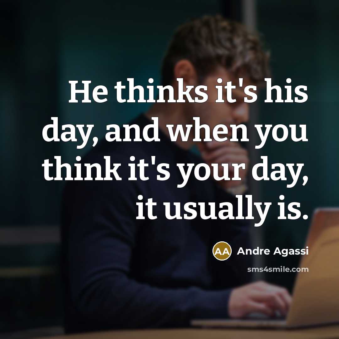 “He thinks it's his day, and when you think it's your day, it usually is.” quote by Andre Agassi