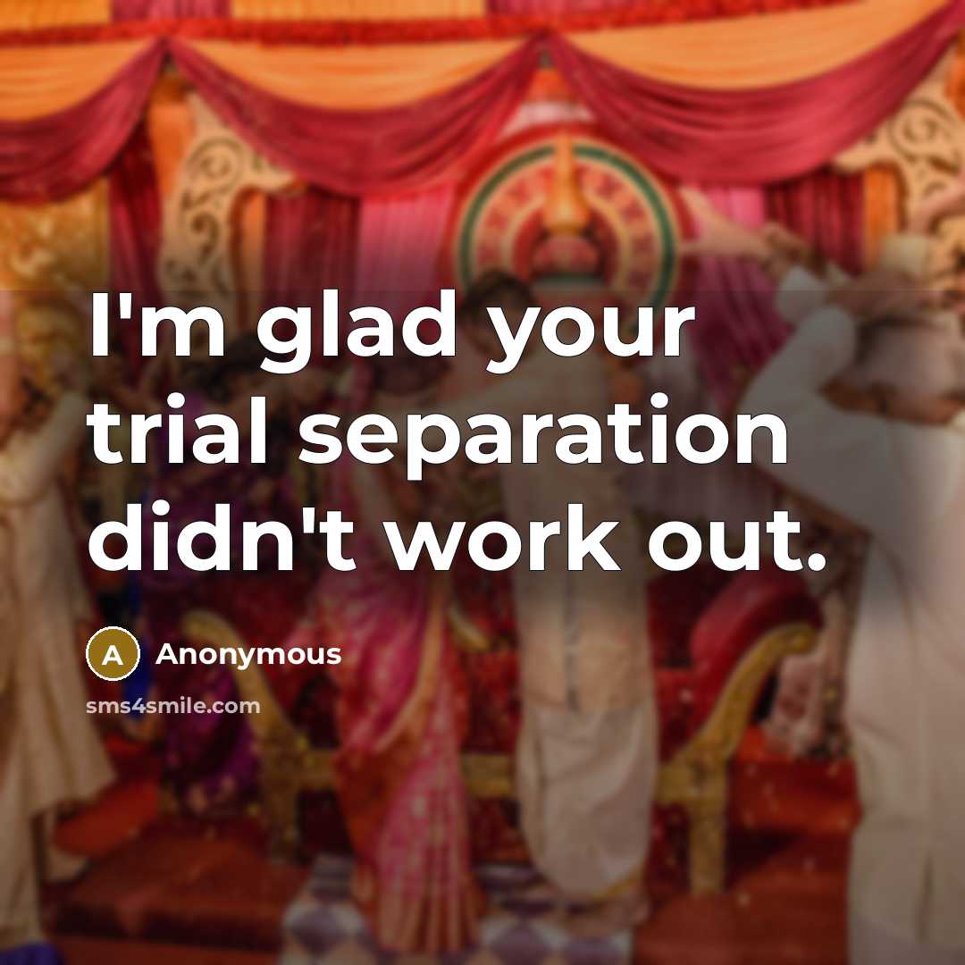“I'm glad your trial separation didn't work out.” quote by Anonymous