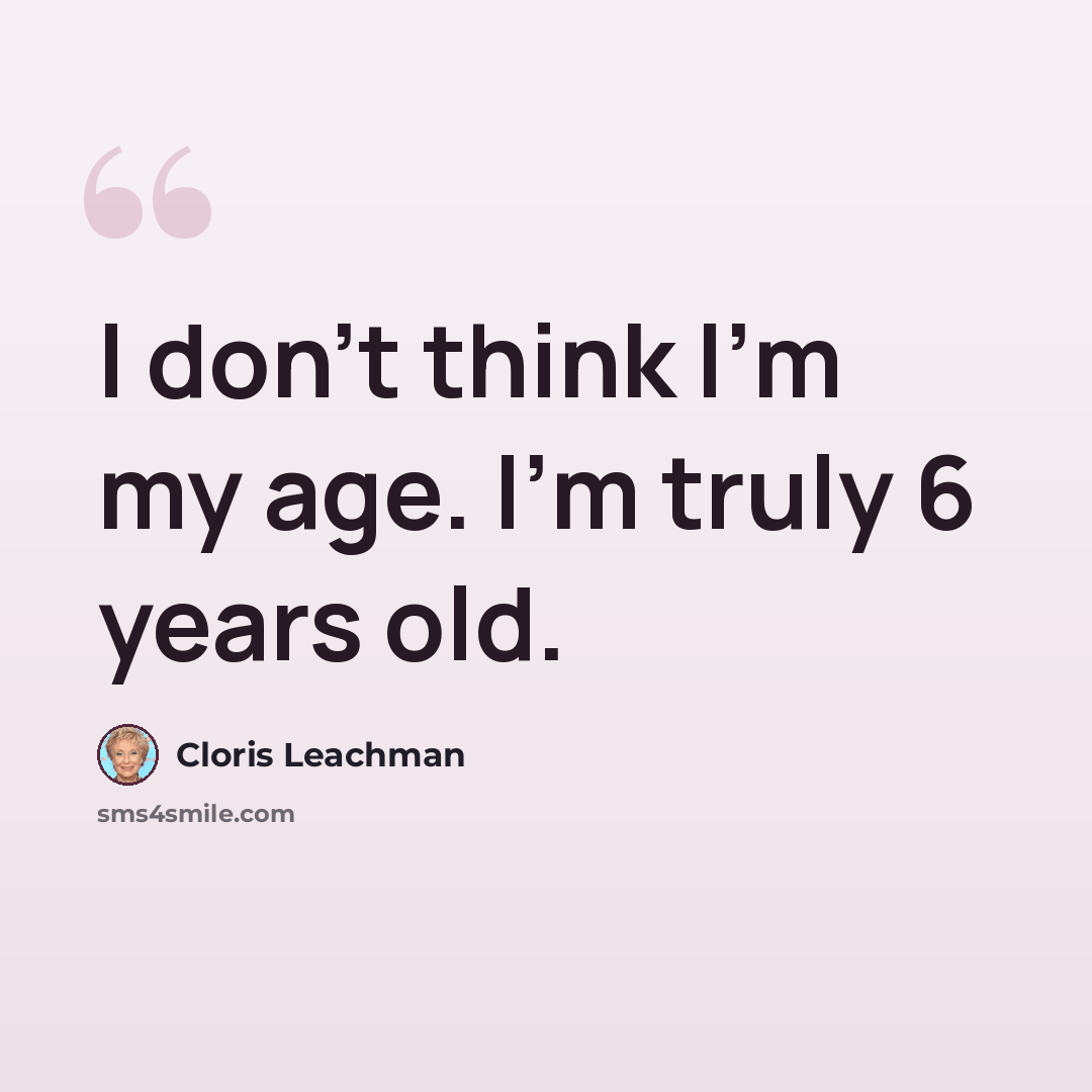 “I don't think I'm my age. I'm truly 6 years old.” quote by Cloris Leachman