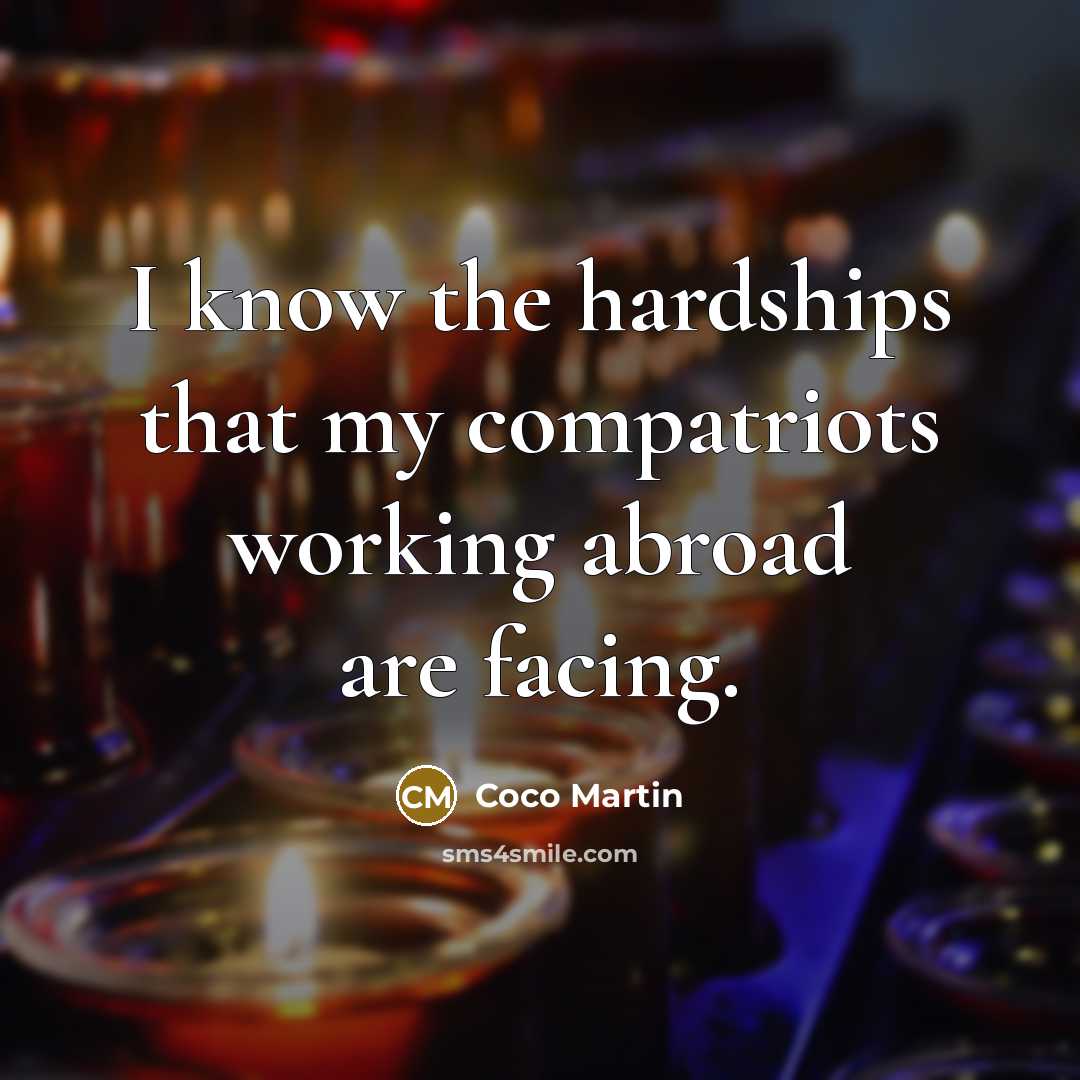 “I know the hardships that my compatriots working abroad are facing.” quote by Coco Martin