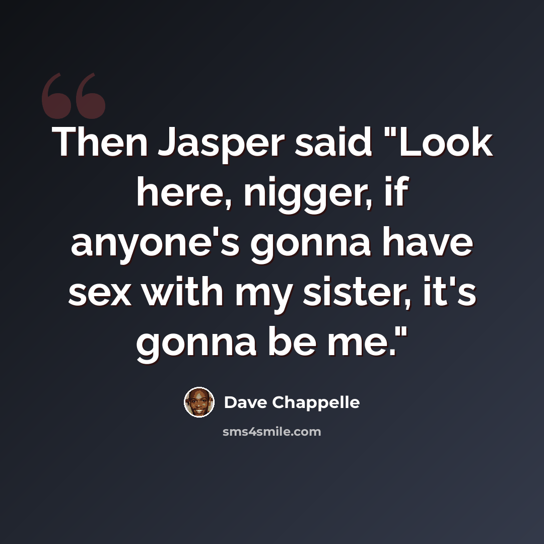 “Then Jasper said "Look here, nigger, if anyone's gonna have sex with my sister, it's gonna be me."” quote by Dave Chappelle