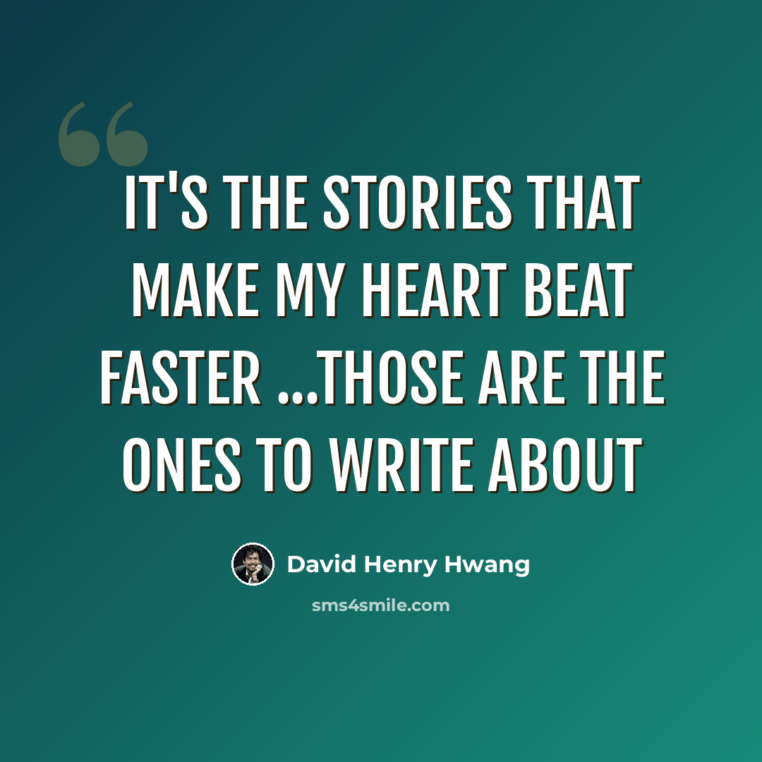 “It's the stories that make my heart beat faster ...those are the ones to write about” quote by David Henry Hwang
