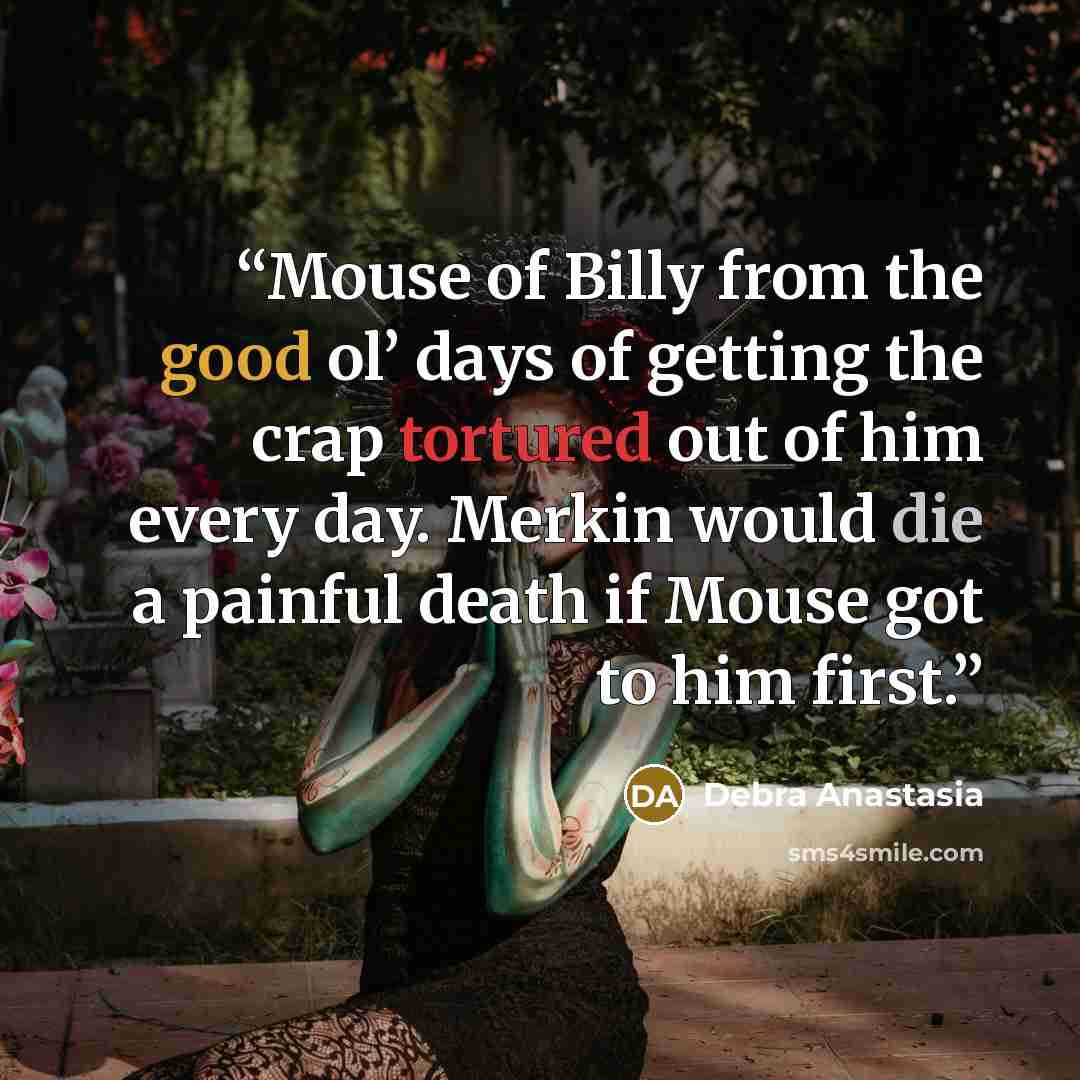 “Mouse of Billy from the good ol’ days of getting the crap tortured out of him every day. Merkin would die a painful death if Mouse got to him first.” quote by Debra Anastasia