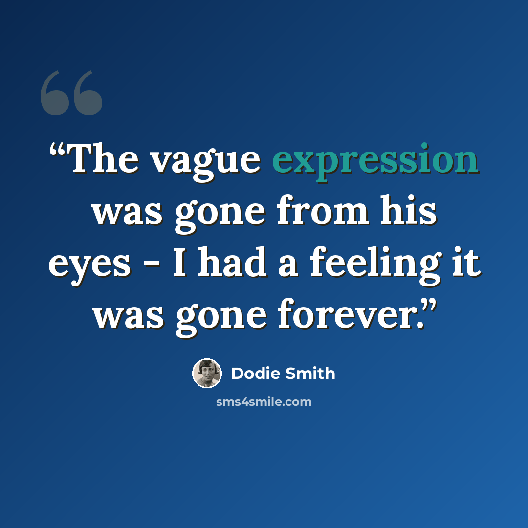 “The vague expression was gone from his eyes - I had a feeling it was gone forever.” quote by Dodie Smith
