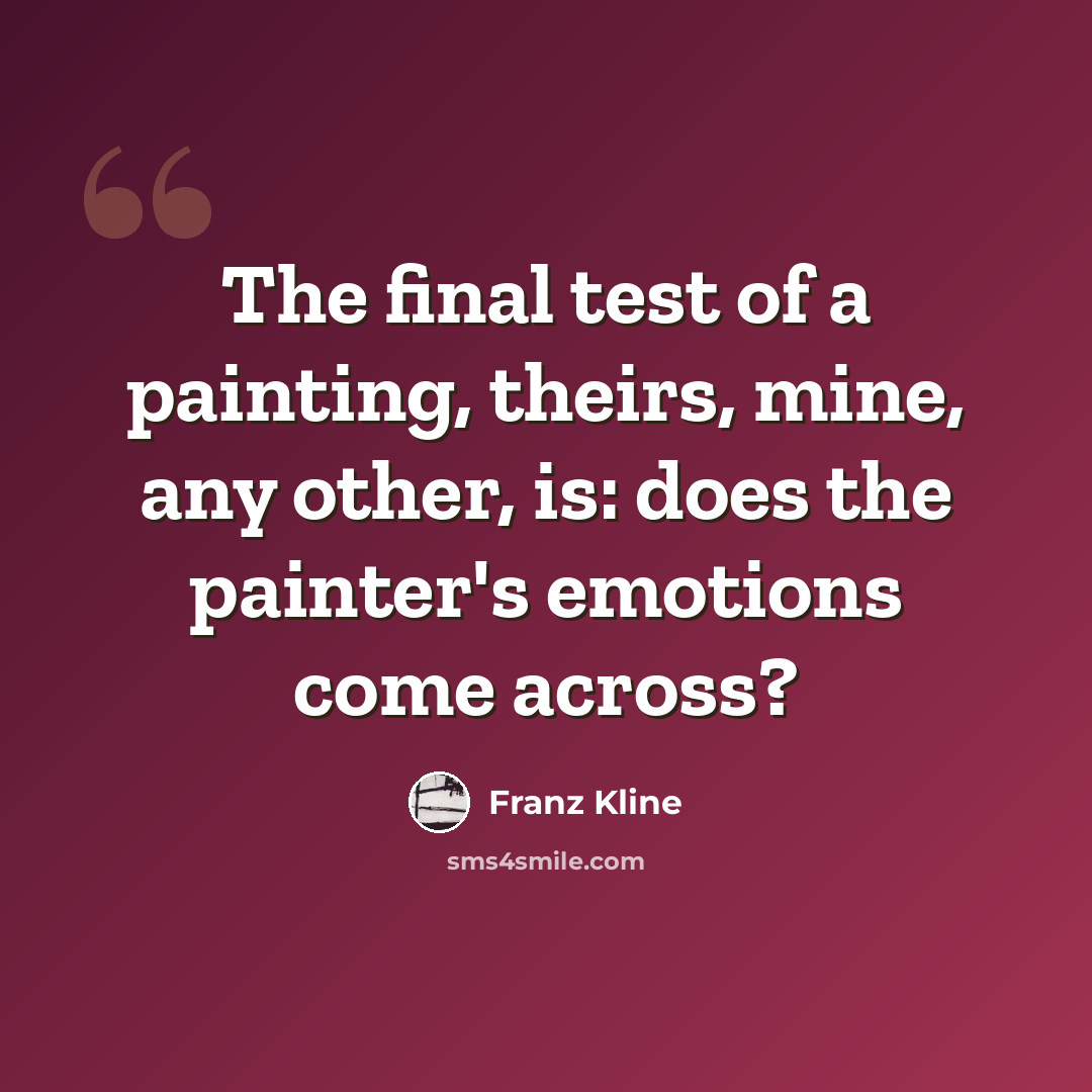 “The final test of a painting, theirs, mine, any other, is: does the painter's emotions come across?” quote by Franz Kline