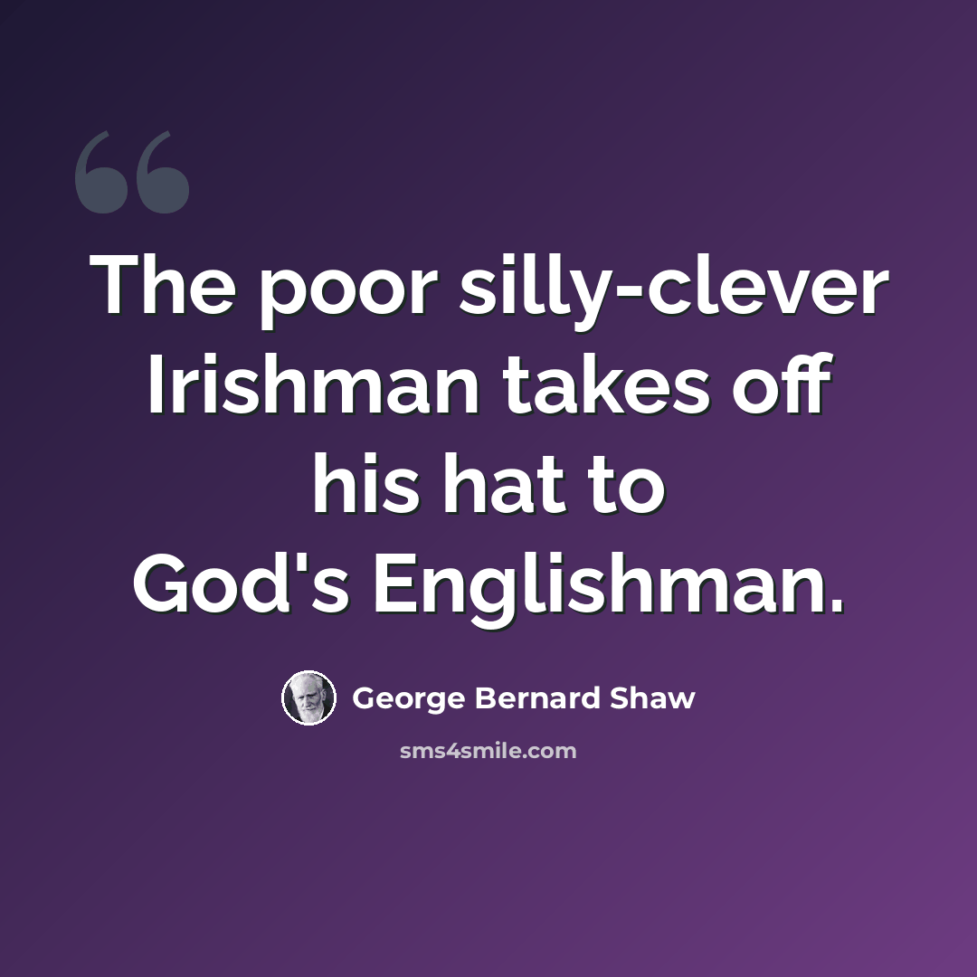 “The poor silly-clever Irishman takes off his hat to God's Englishman.” quote by George Bernard Shaw