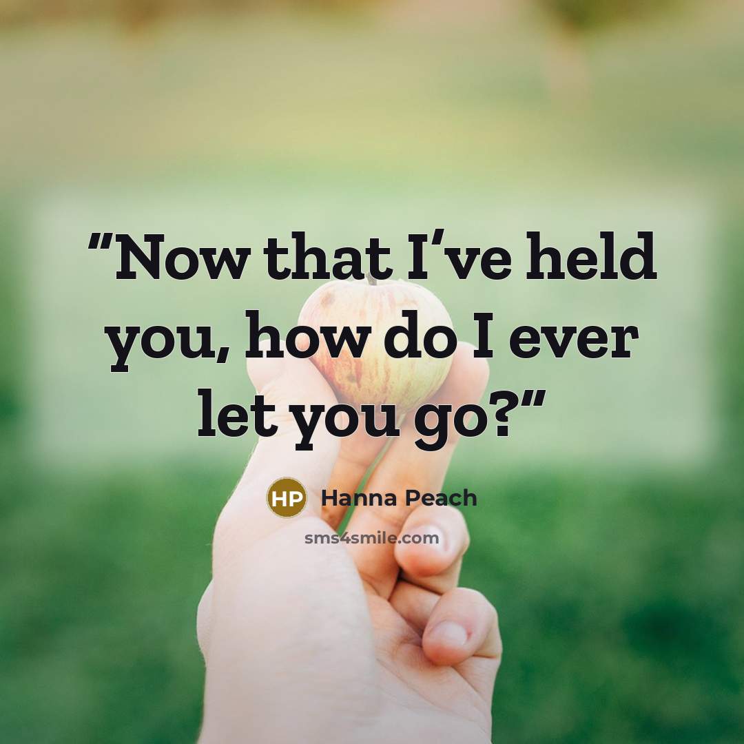 “Now that I’ve held you, how do I ever let you go?” quote by Hanna Peach