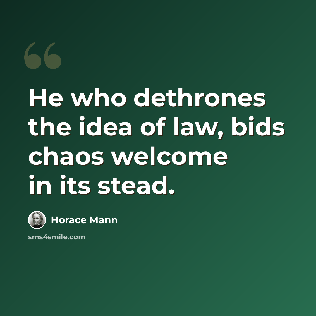 “He who dethrones the idea of law, bids chaos welcome in its stead.” quote by Horace Mann