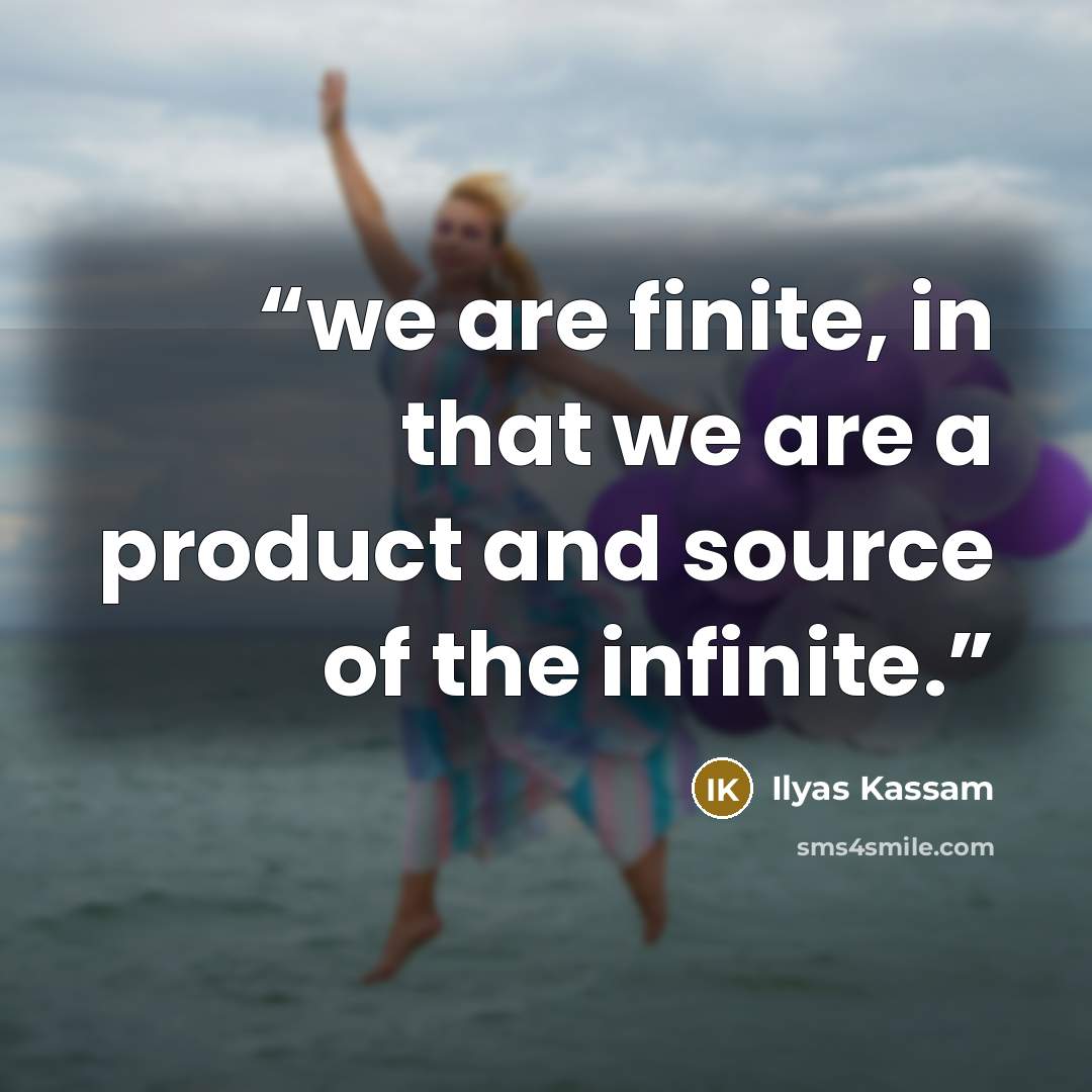 “we are finite, in that we are a product and source of the infinite.” quote by Ilyas Kassam