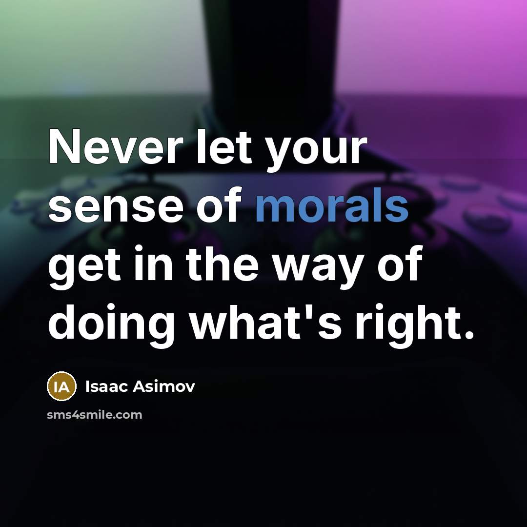 “Never let your sense of morals get in the way of doing what's right.” quote by Isaac Asimov