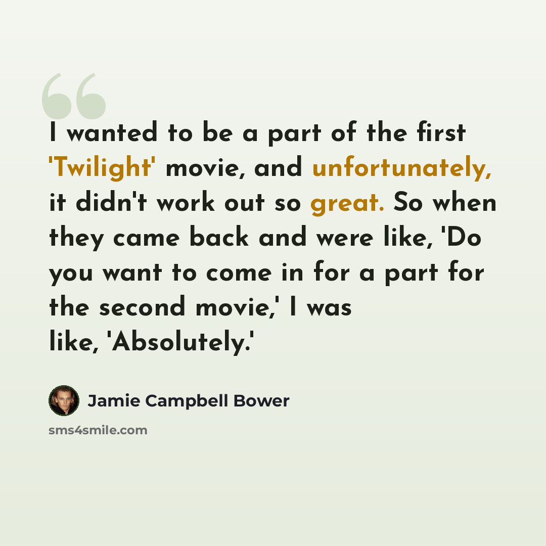 “I wanted to be a part of the first 'Twilight' movie, and unfortunately, it didn't work out so great. So when they came back and were like, 'Do you want to come in for a part for the second movie,' I was like, 'Absolutely.'” quote by Jamie Campbell Bower