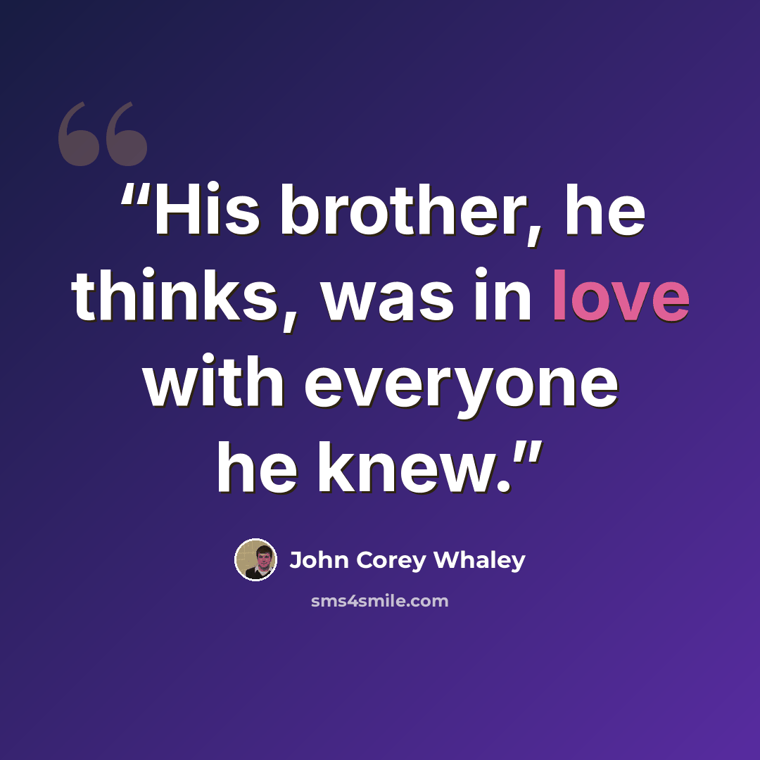 “His brother, he thinks, was in love with everyone he knew.” quote by John Corey Whaley