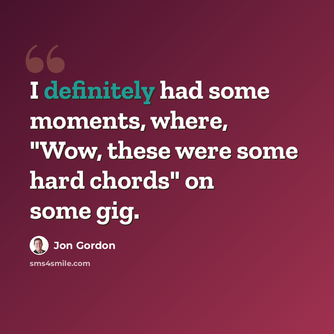 “I definitely had some moments, where, "Wow, these were some hard chords" on some gig.” quote by Jon Gordon