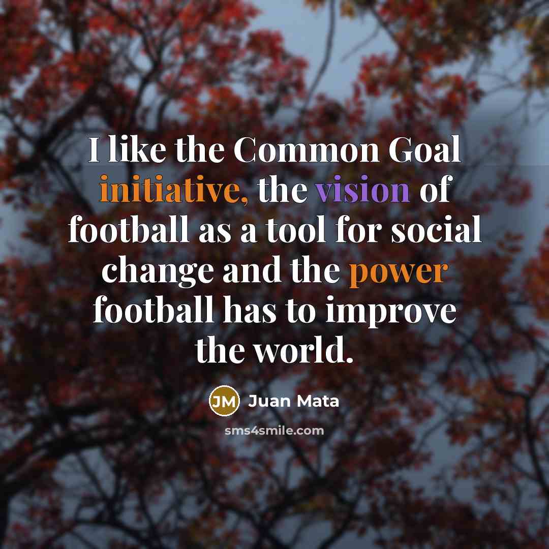 “I like the Common Goal initiative, the vision of football as a tool for social change and the power football has to improve the world.” quote by Juan Mata
