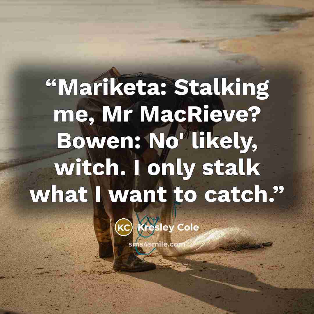“Mariketa: Stalking me, Mr MacRieve? Bowen: No' likely, witch. I only stalk what I want to catch.” quote by Kresley Cole