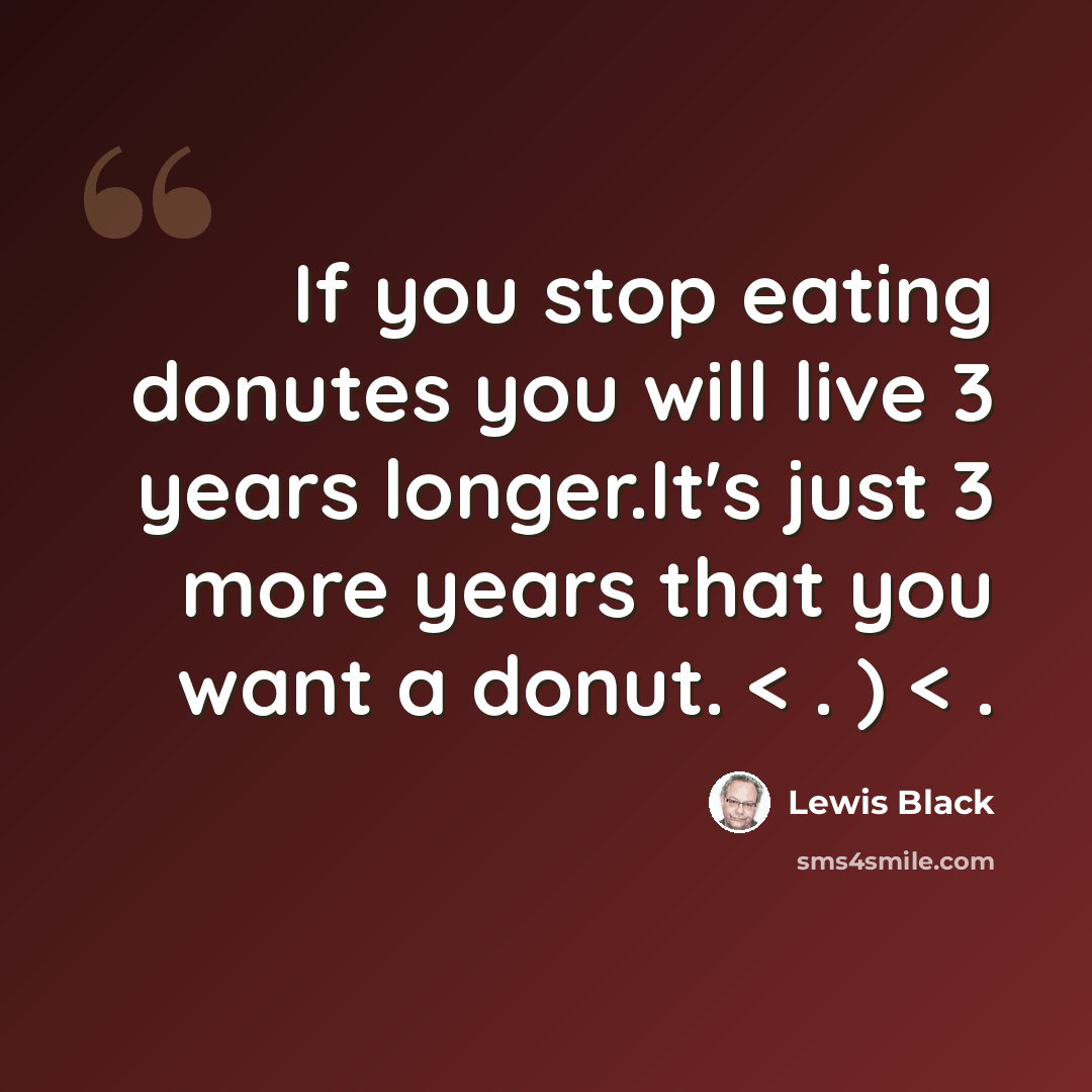 “If you stop eating donutes you will live 3 years longer.It's just 3 more years that you want a donut. < . ) < .” quote by Lewis Black