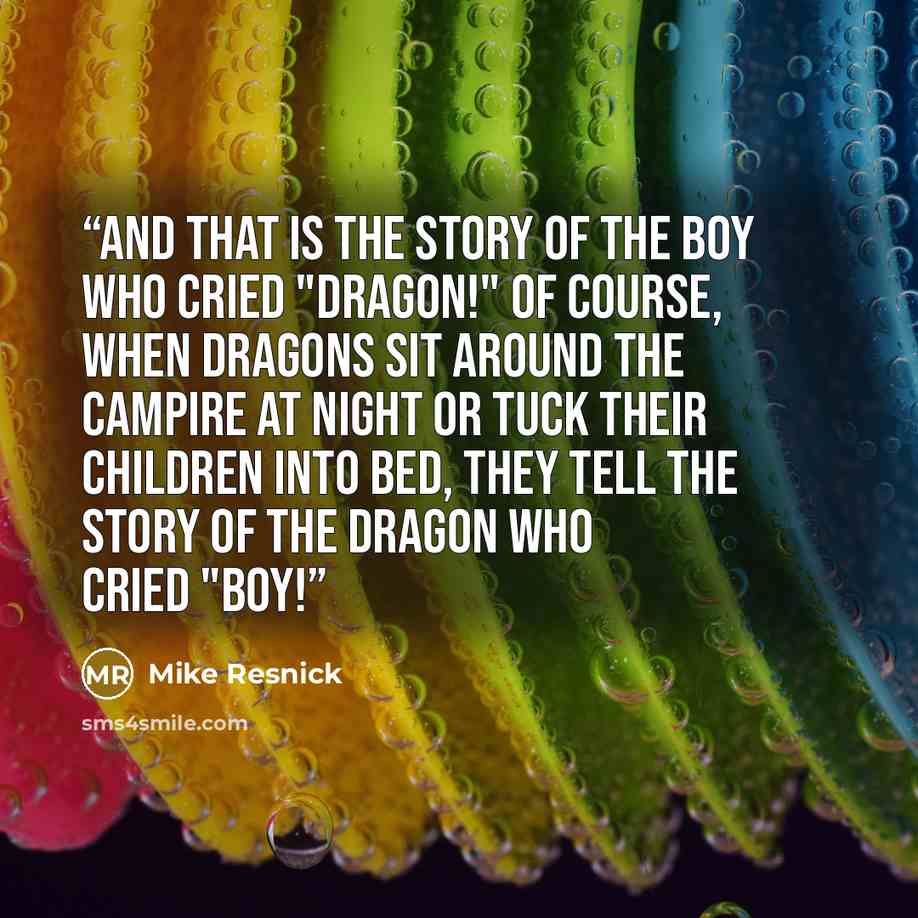 “And that is the story of the boy who cried "Dragon!" Of course, when dragons sit around the campire at night or tuck their children into bed, they tell the story of the dragon who cried "Boy!” quote by Mike Resnick