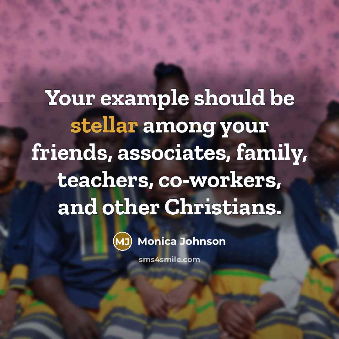 “Your example should be stellar among your friends, associates, family, teachers, co-workers, and other Christians.” quote by Monica Johnson