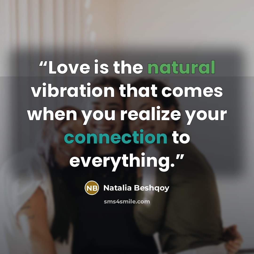 “Love is the natural vibration that comes when you realize your connection to everything.” quote by Natalia Beshqoy