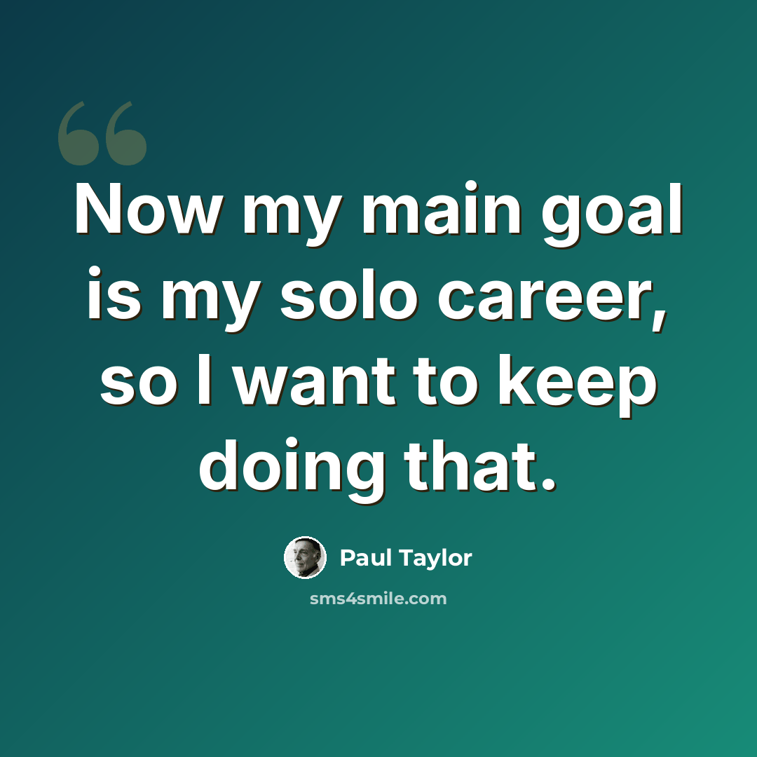 “Now my main goal is my solo career, so I want to keep doing that.” quote by Paul Taylor