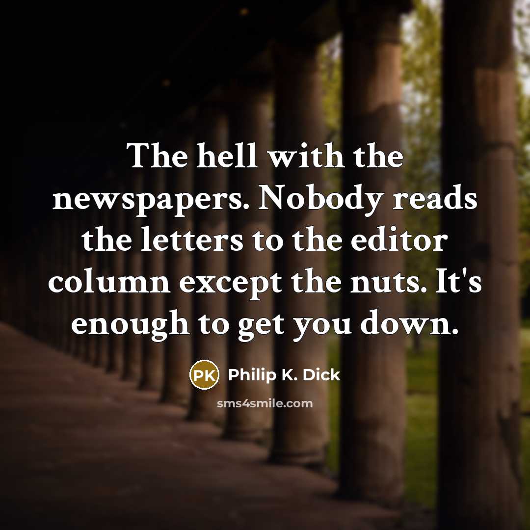 “The hell with the newspapers. Nobody reads the letters to the editor column except the nuts. It's enough to get you down.” quote by Philip K. Dick