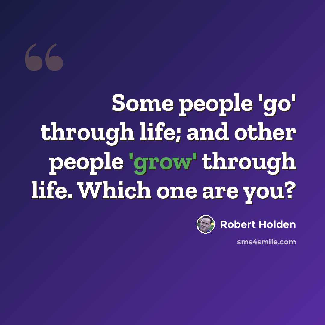 “Some people 'go' through life; and other people 'grow' through life. Which one are you?” quote by Robert Holden