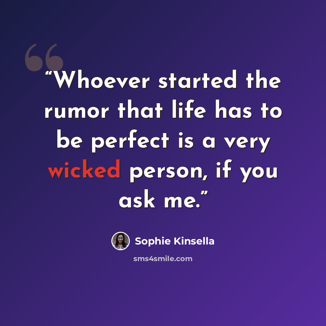 “Whoever started the rumor that life has to be perfect is a very wicked person, if you ask me.” quote by Sophie Kinsella