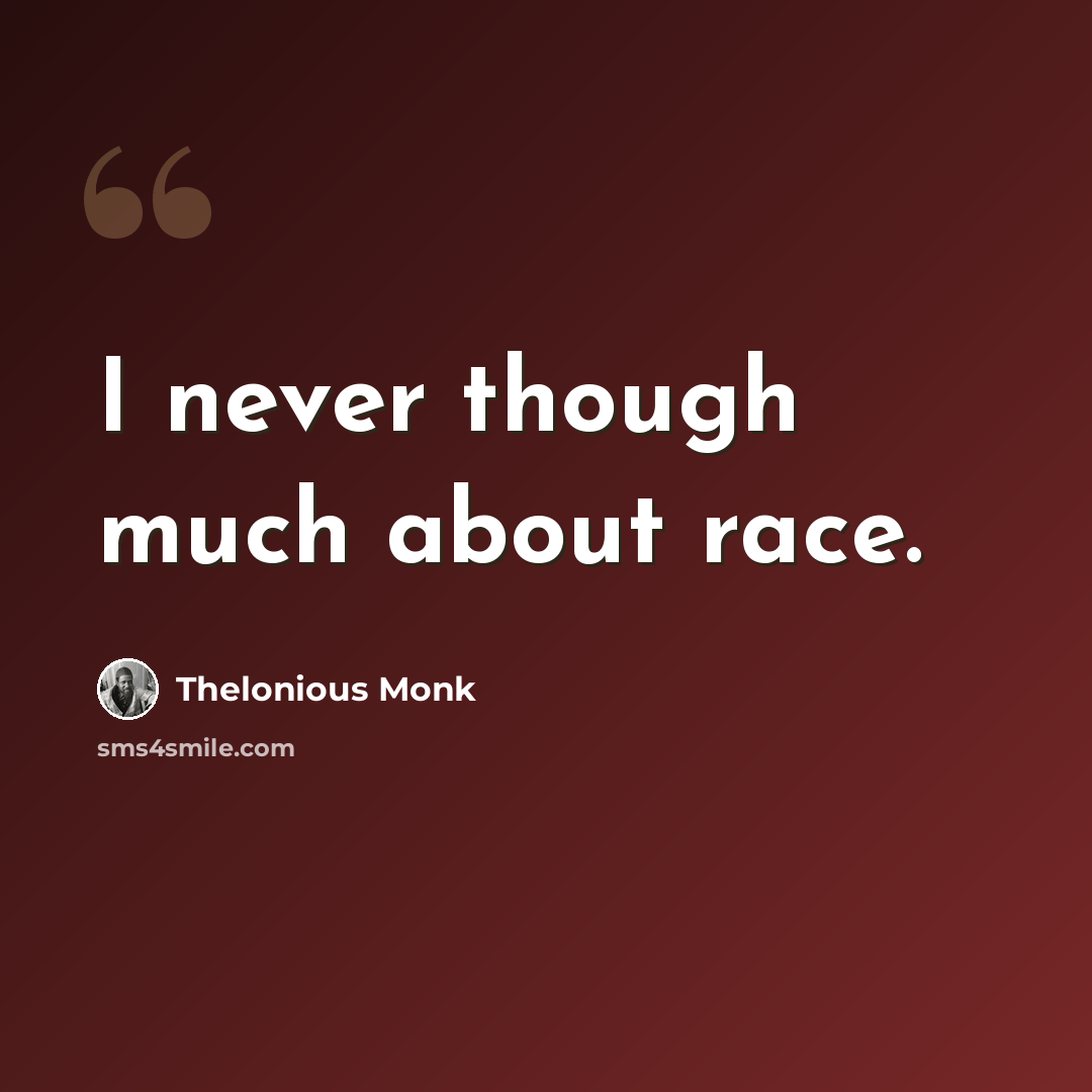 “I never though much about race.” quote by Thelonious Monk