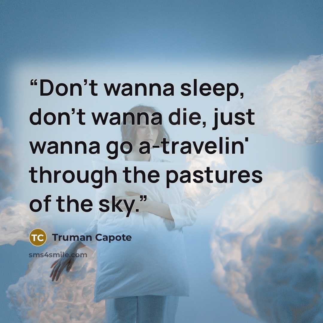“Don't wanna sleep, don't wanna die, just wanna go a-travelin' through the pastures of the sky.” quote by Truman Capote