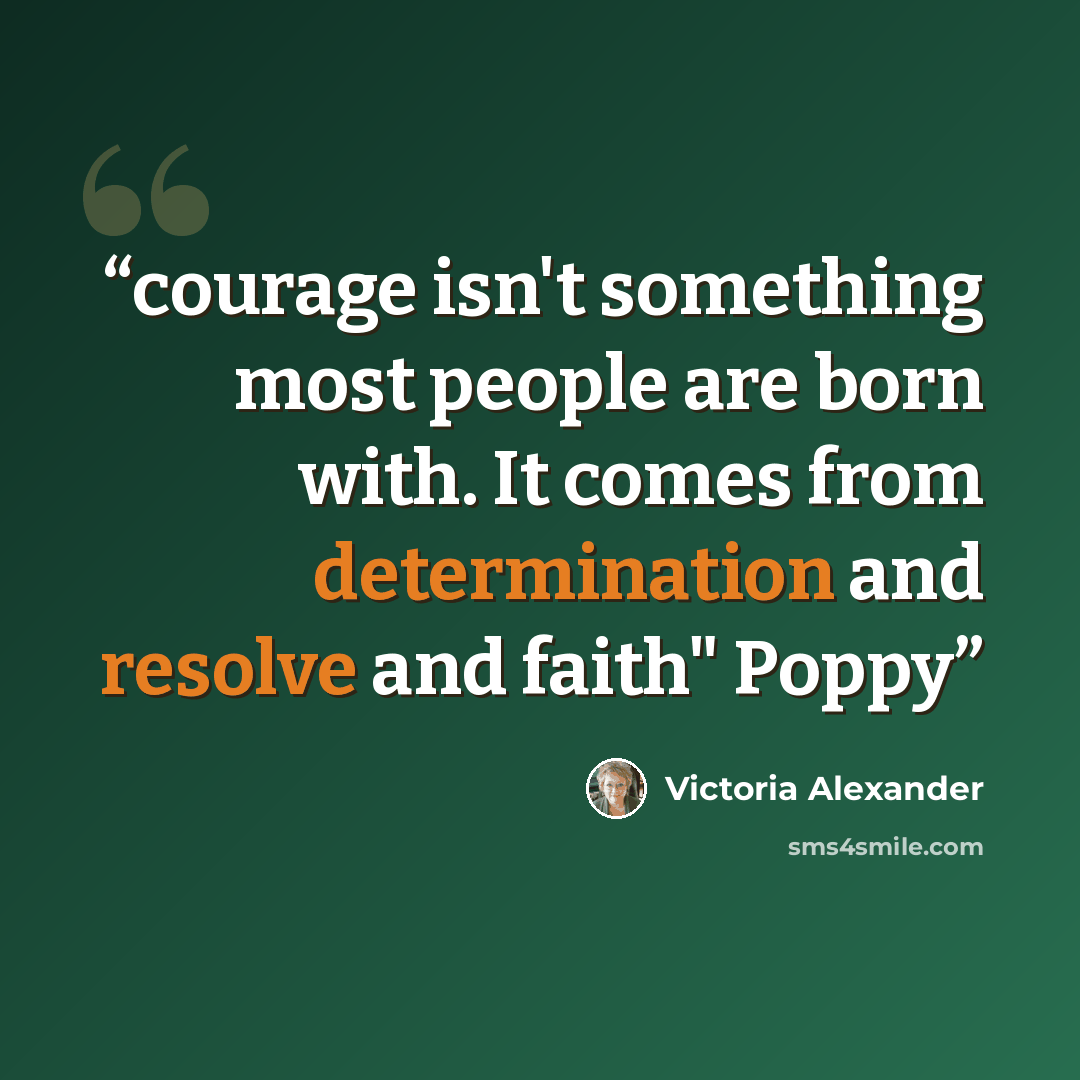 “courage isn't something most people are born with. It comes from determination and resolve and faith" Poppy” quote by Victoria Alexander