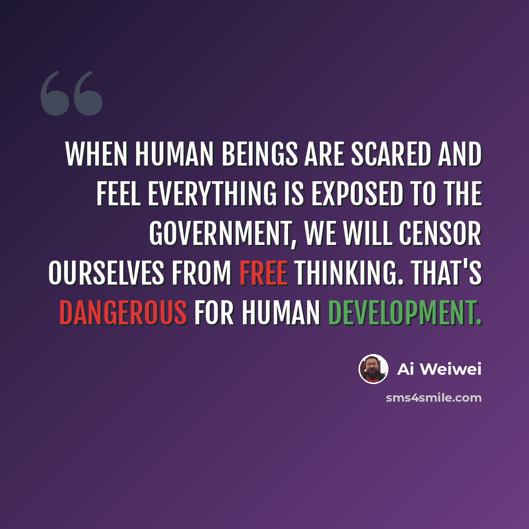 “When human beings are scared and feel everything is exposed to the government, we will censor ourselves from free thinking. That's dangerous for human development.” quote by Ai Weiwei