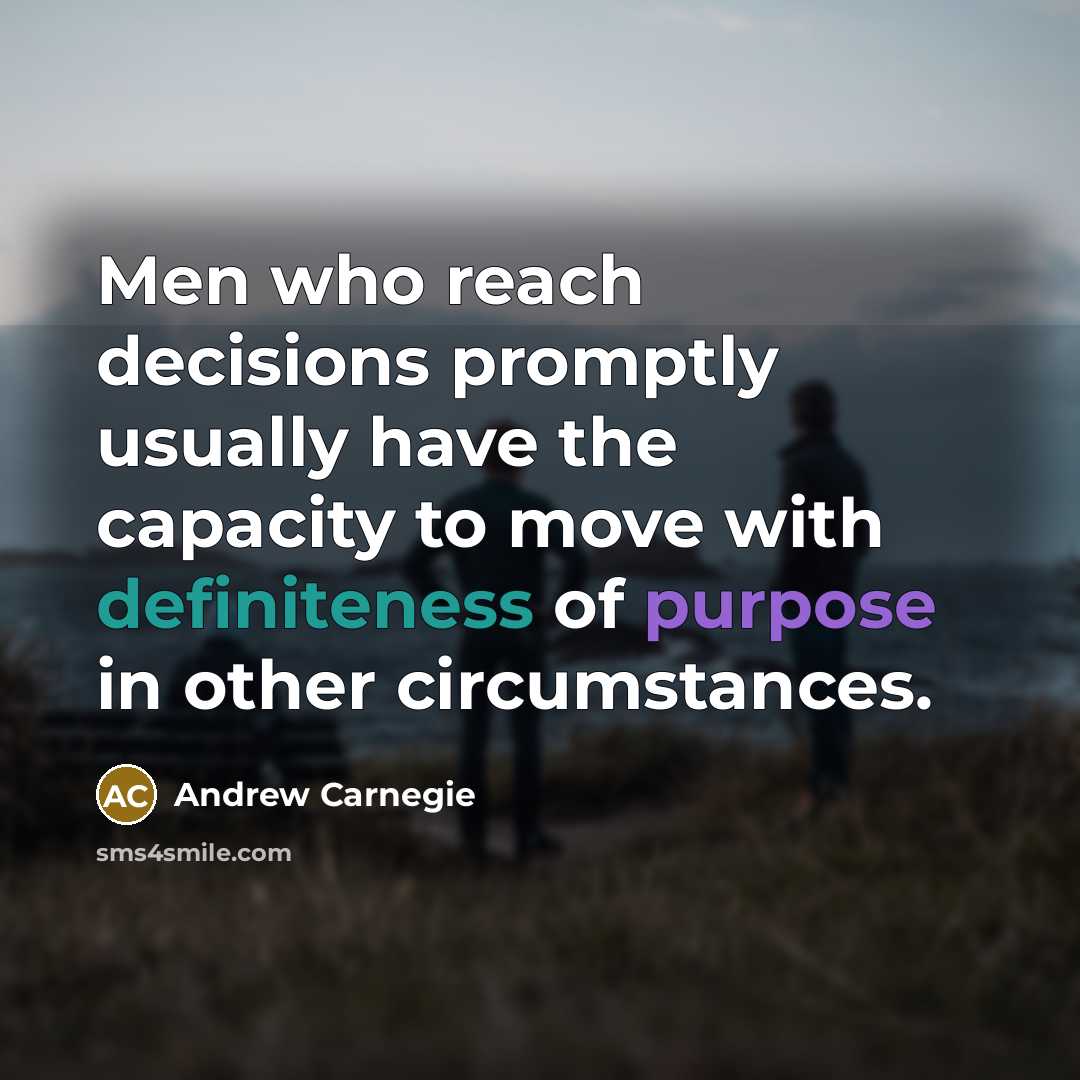 “Men who reach decisions promptly usually have the capacity to move with definiteness of purpose in other circumstances.” quote by Andrew Carnegie