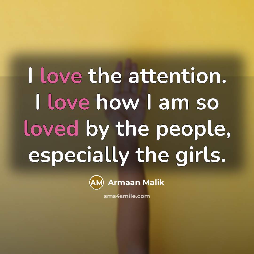 “I love the attention. I love how I am so loved by the people, especially the girls.” quote by Armaan Malik
