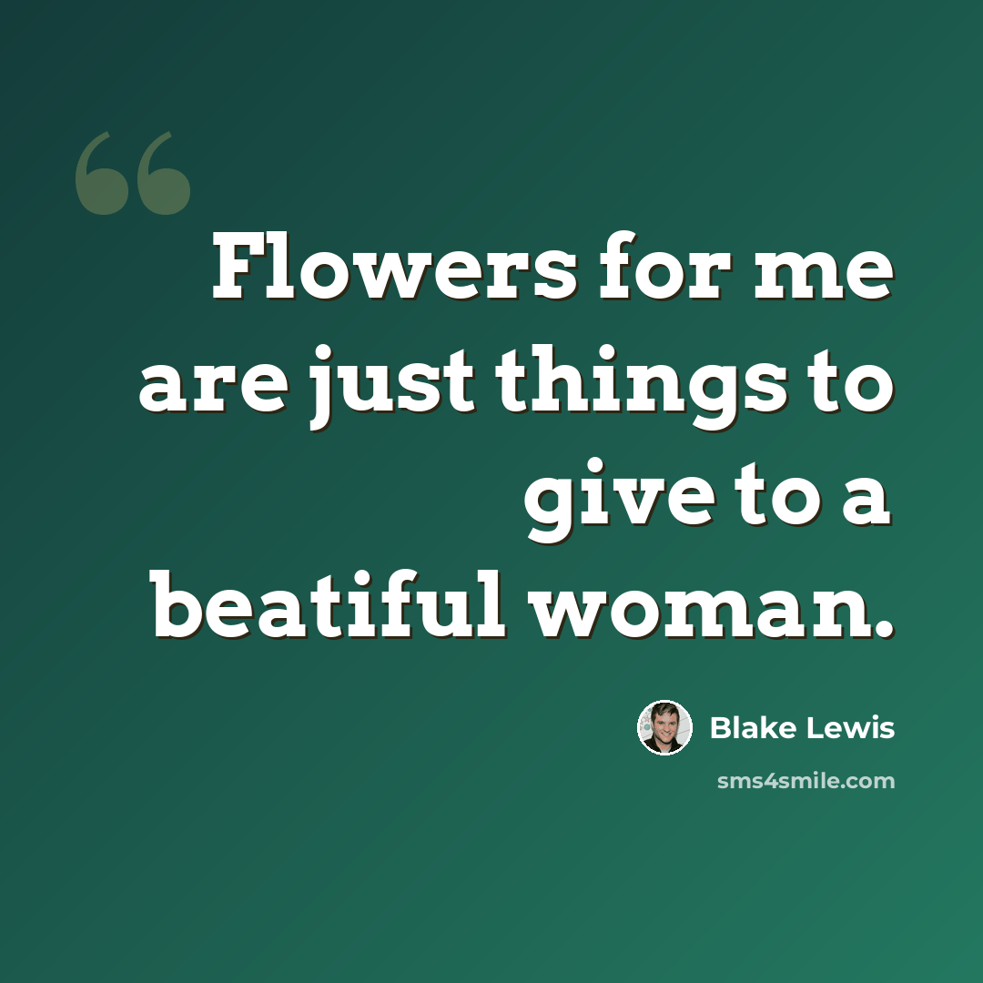 “Flowers for me are just things to give to a beatiful woman.” quote by Blake Lewis