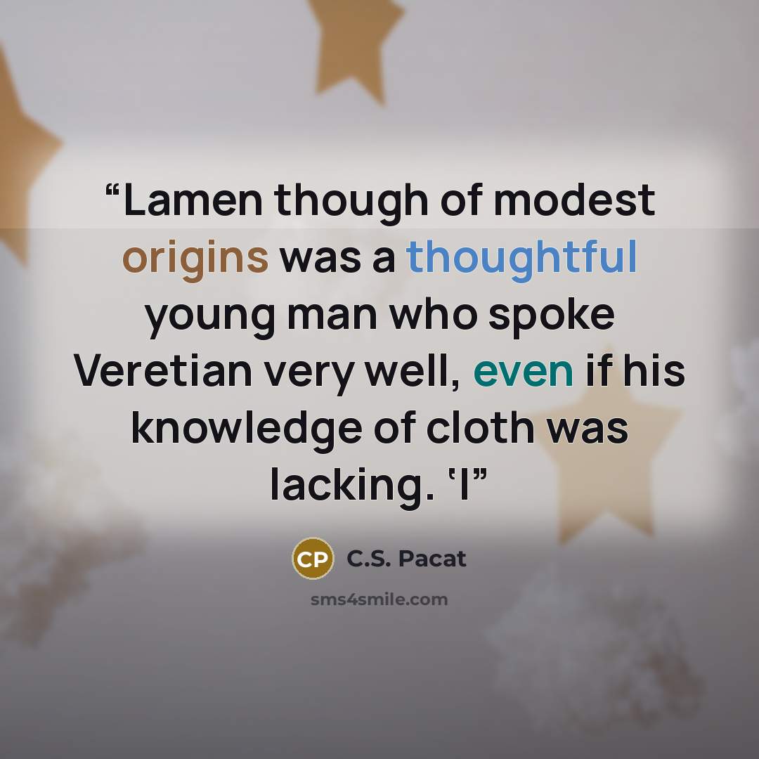 “Lamen though of modest origins was a thoughtful young man who spoke Veretian very well, even if his knowledge of cloth was lacking. ‘I” quote by C.S. Pacat