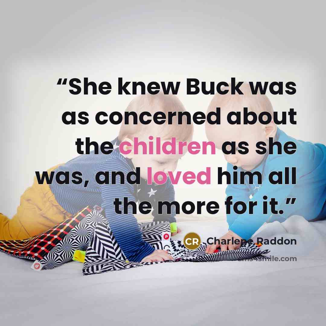 “She knew Buck was as concerned about the children as she was, and loved him all the more for it.” quote by Charlene Raddon