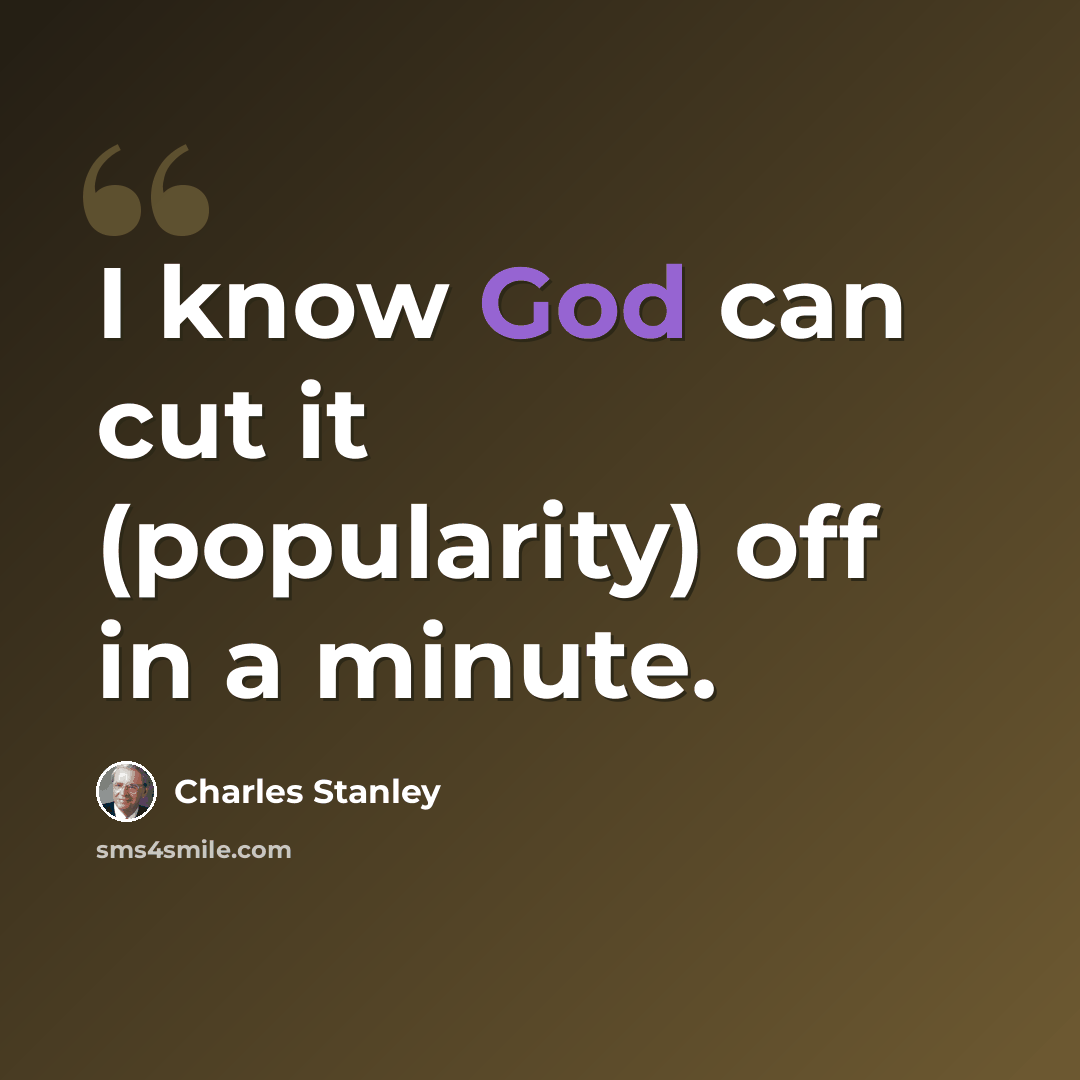 “I know God can cut it (popularity) off in a minute.” quote by Charles Stanley