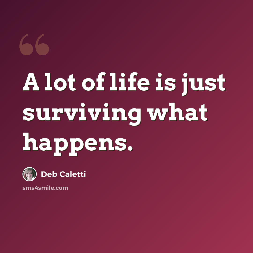 “A lot of life is just surviving what happens.” quote by Deb Caletti