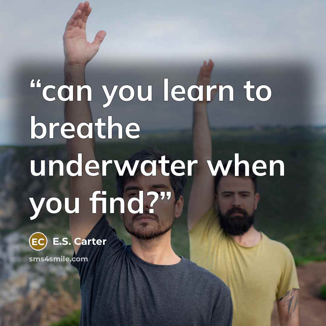 “can you learn to breathe underwater when you find?” quote by E.S. Carter