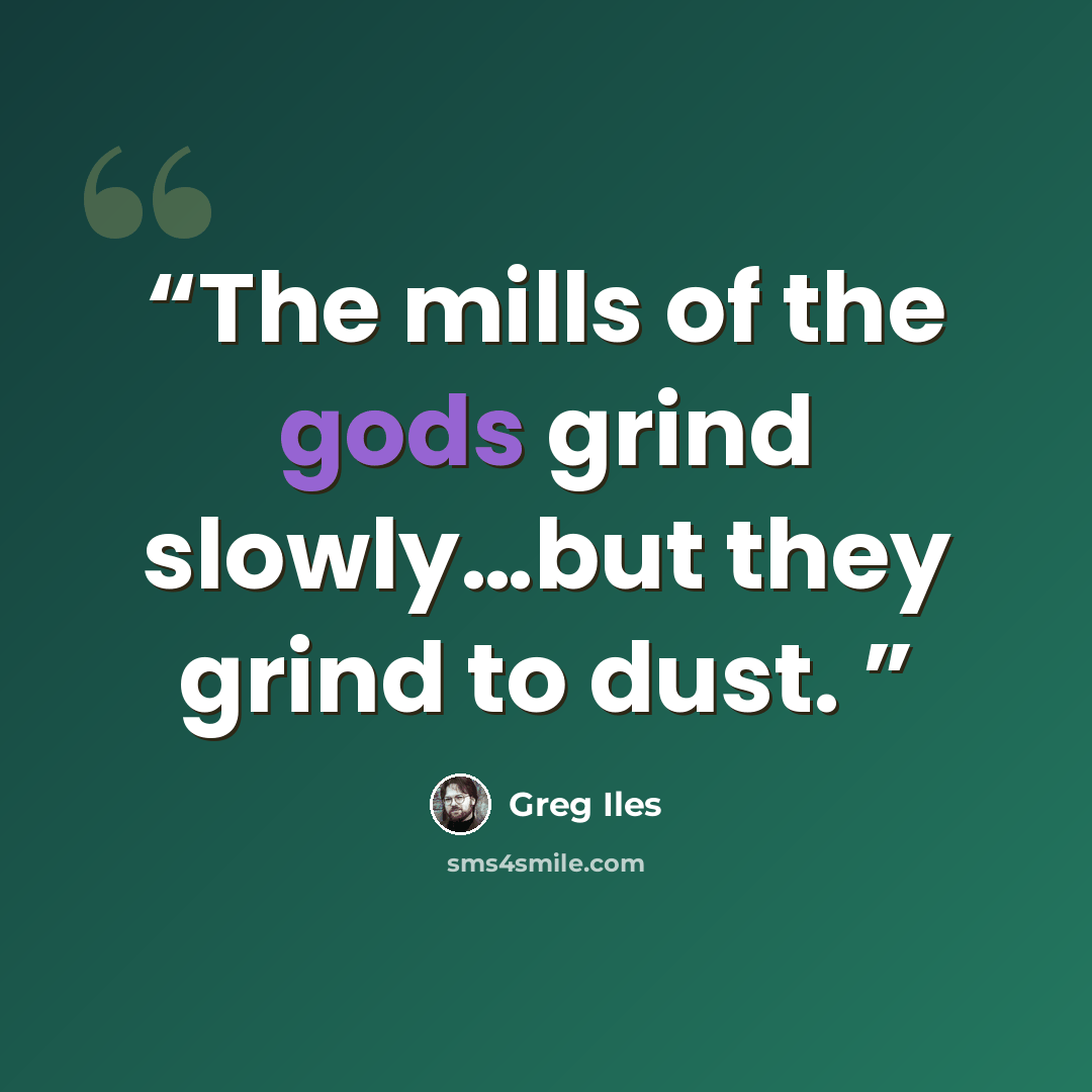 “The mills of the gods grind slowly…but they grind to dust.” quote by greg iles