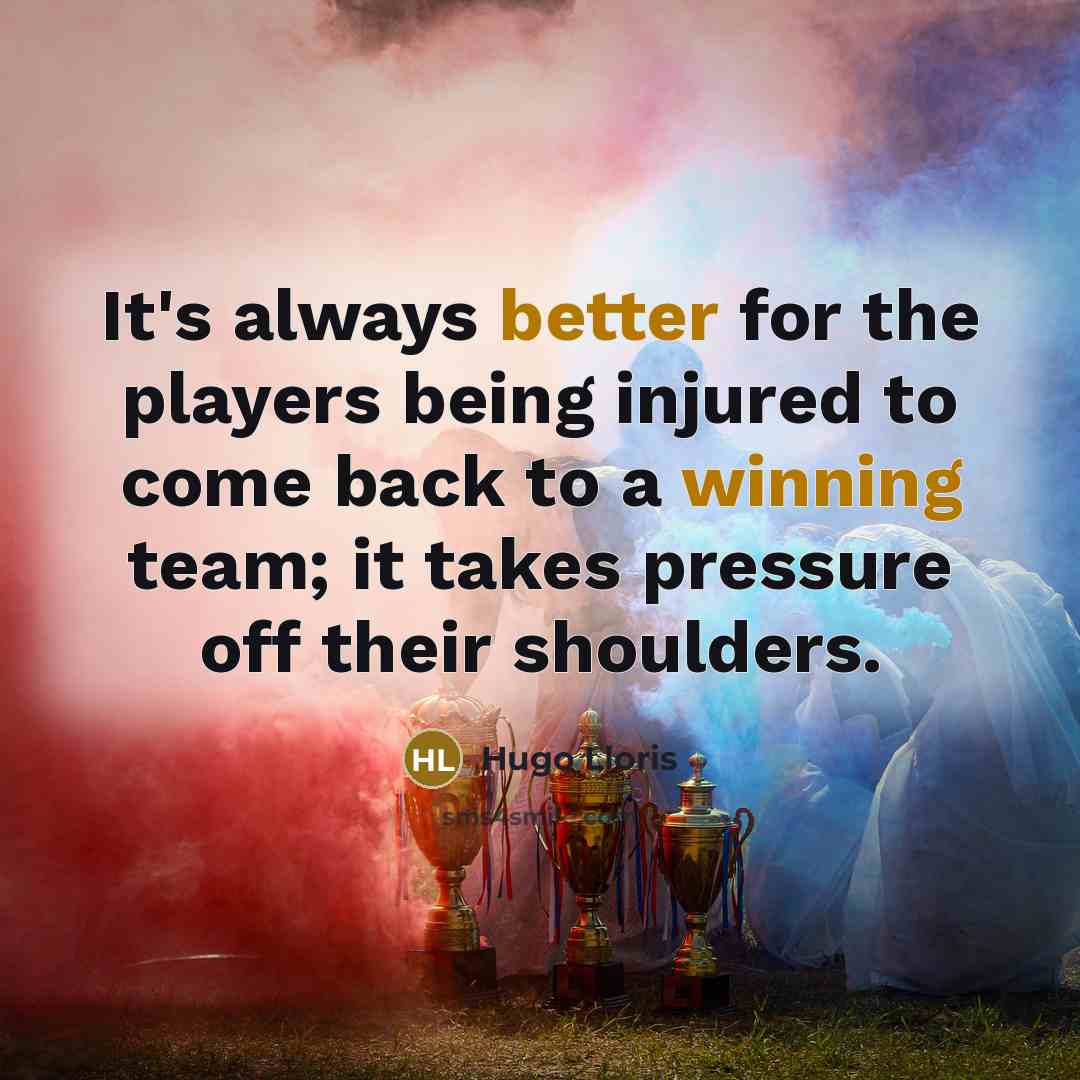 “It's always better for the players being injured to come back to a winning team; it takes pressure off their shoulders.” quote by Hugo Lloris