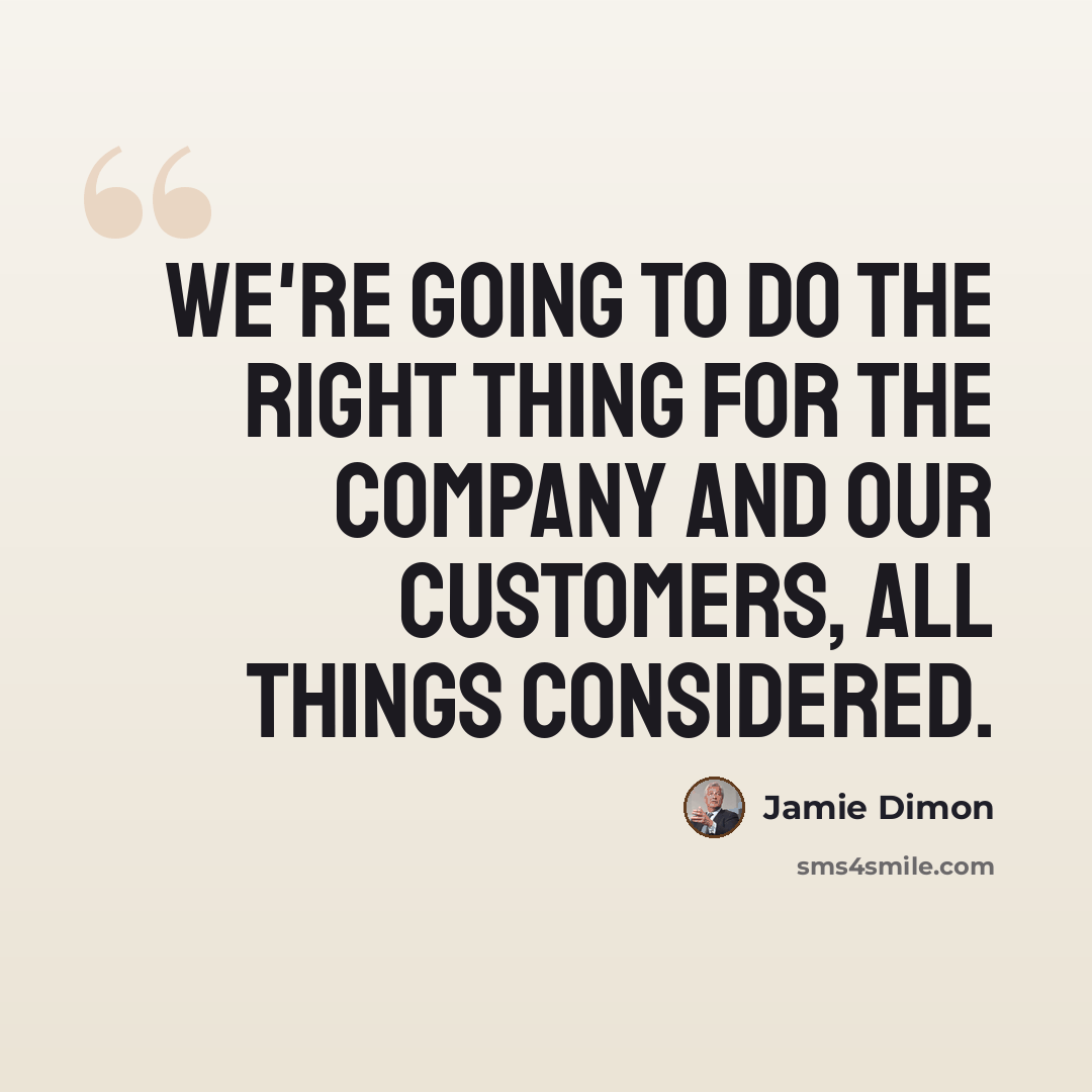 “We're going to do the right thing for the company and our customers, all things considered.” quote by Jamie Dimon