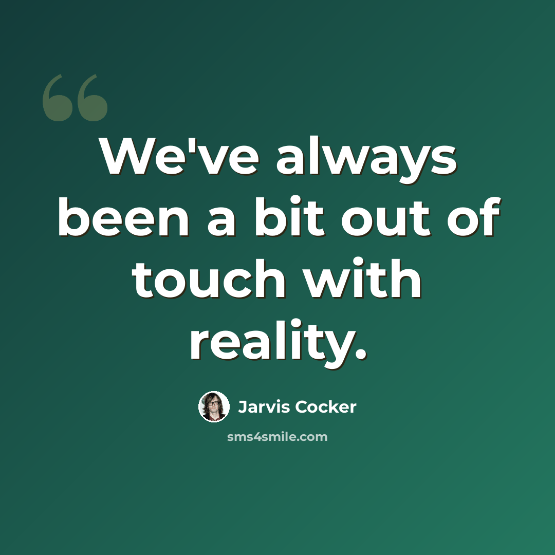“We've always been a bit out of touch with reality.” quote by Jarvis Cocker
