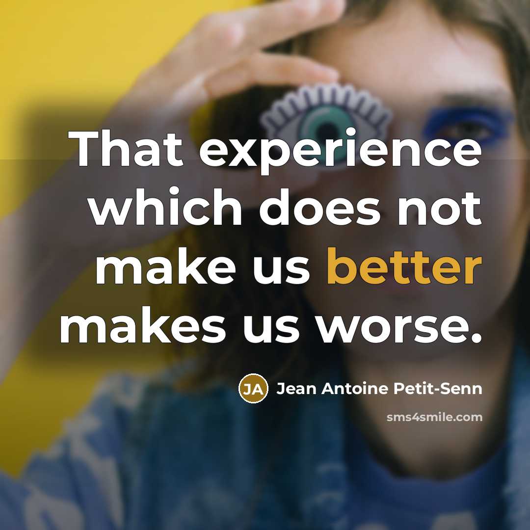 “That experience which does not make us better makes us worse.” quote by Jean Antoine Petit-Senn