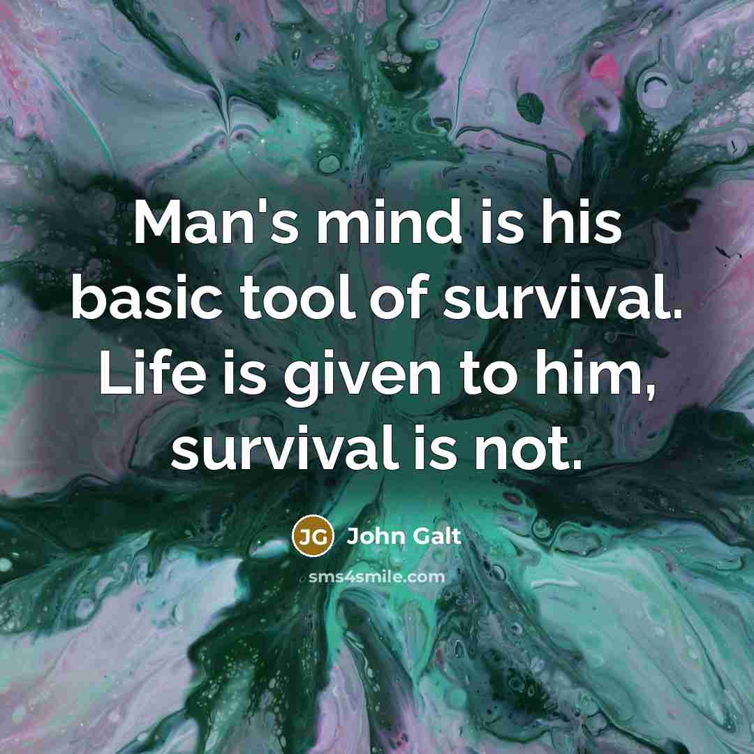 “Man's mind is his basic tool of survival. Life is given to him, survival is not.” quote by John Galt